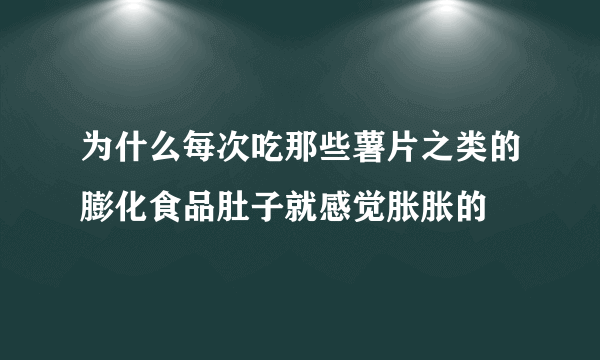 为什么每次吃那些薯片之类的膨化食品肚子就感觉胀胀的