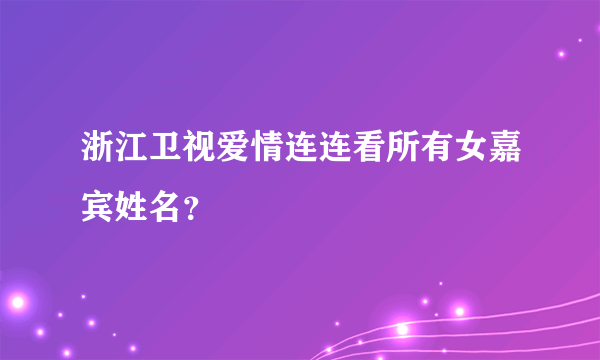 浙江卫视爱情连连看所有女嘉宾姓名？