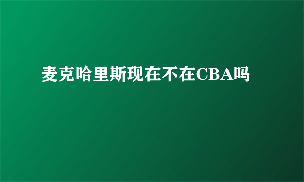 麦克哈里斯现在不在CBA吗