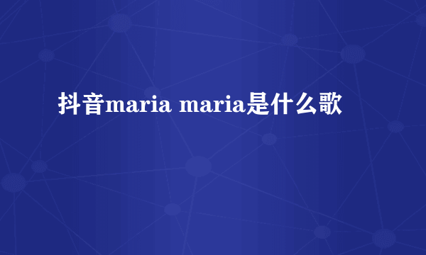 抖音maria maria是什么歌