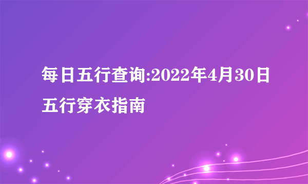 每日五行查询:2022年4月30日五行穿衣指南