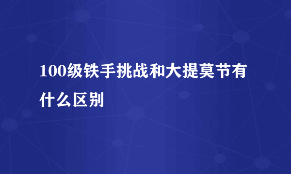 100级铁手挑战和大提莫节有什么区别