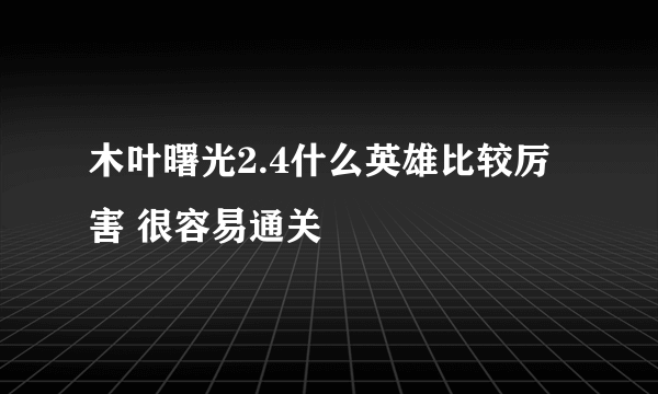 木叶曙光2.4什么英雄比较厉害 很容易通关