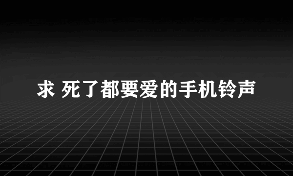 求 死了都要爱的手机铃声