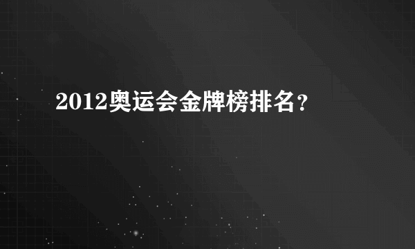 2012奥运会金牌榜排名？