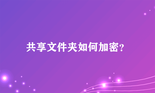 共享文件夹如何加密？