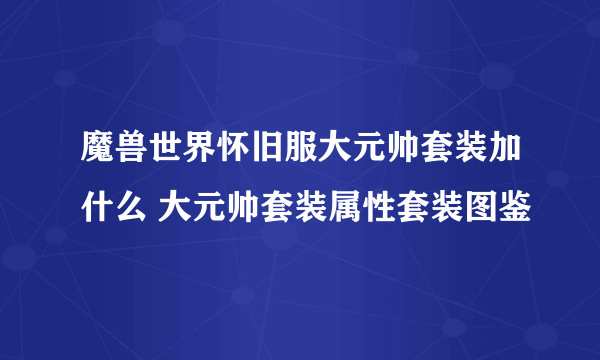 魔兽世界怀旧服大元帅套装加什么 大元帅套装属性套装图鉴