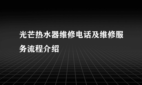 光芒热水器维修电话及维修服务流程介绍