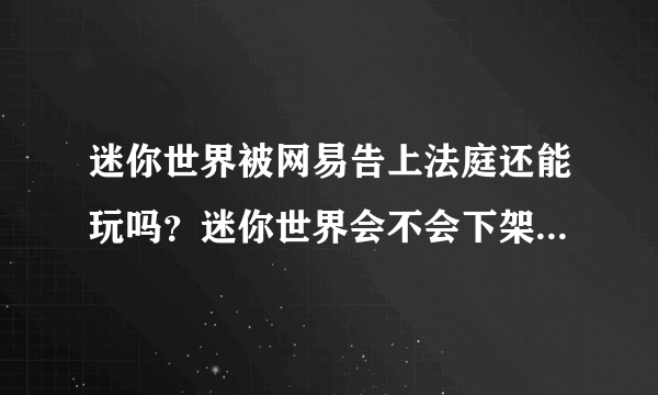 迷你世界被网易告上法庭还能玩吗？迷你世界会不会下架？被告真正原因介绍[多图]