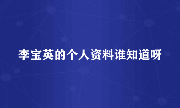 李宝英的个人资料谁知道呀