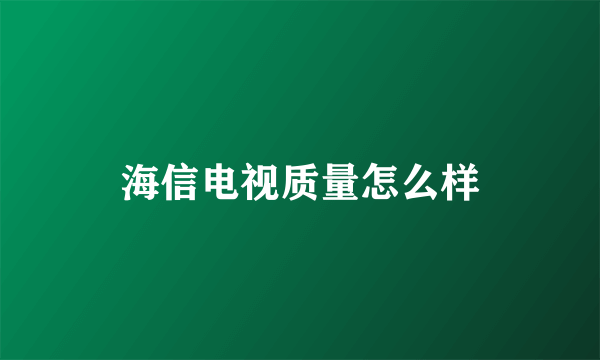 海信电视质量怎么样