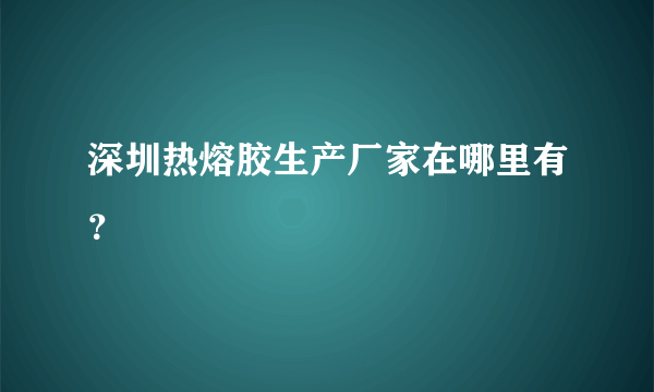 深圳热熔胶生产厂家在哪里有？