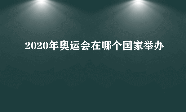 2020年奥运会在哪个国家举办