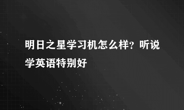 明日之星学习机怎么样？听说学英语特别好