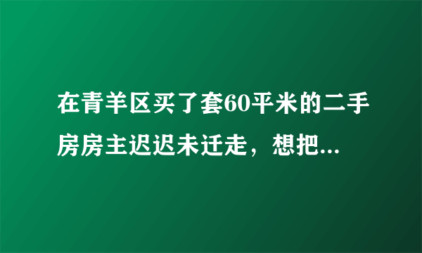 在青羊区买了套60平米的二手房房主迟迟未迁走，想把户口迁到房子里面怎么办