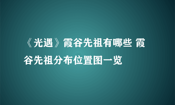 《光遇》霞谷先祖有哪些 霞谷先祖分布位置图一览