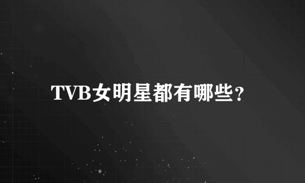 TVB女明星都有哪些？