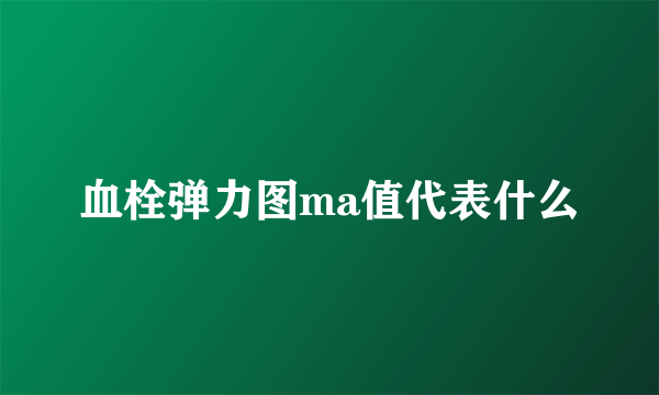 血栓弹力图ma值代表什么