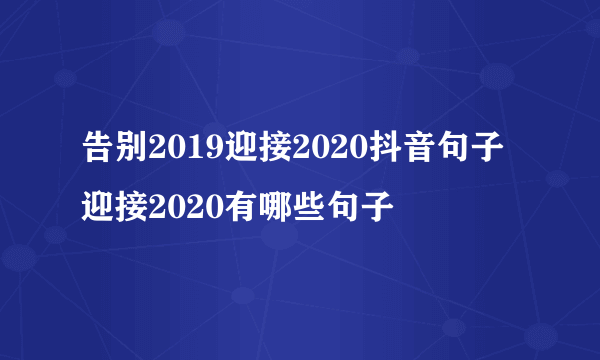 告别2019迎接2020抖音句子 迎接2020有哪些句子