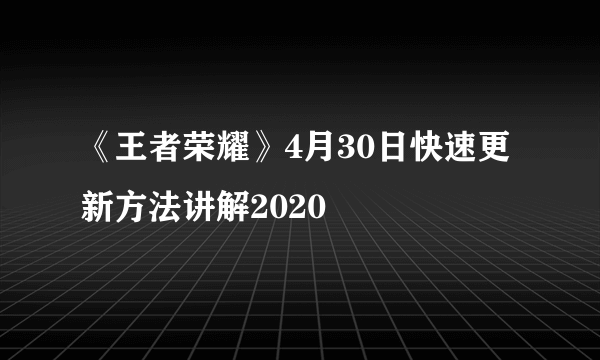 《王者荣耀》4月30日快速更新方法讲解2020