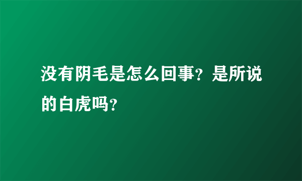 没有阴毛是怎么回事？是所说的白虎吗？