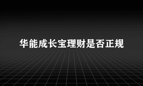 华能成长宝理财是否正规