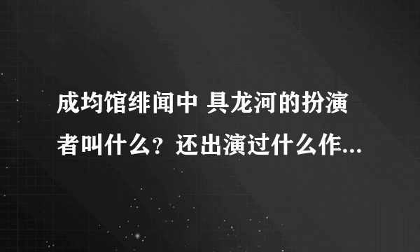 成均馆绯闻中 具龙河的扮演者叫什么？还出演过什么作品？外号女林是什么意思？