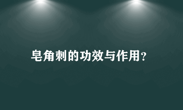 皂角刺的功效与作用？