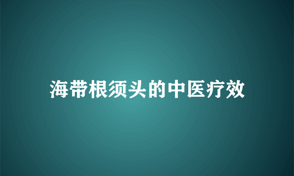 海带根须头的中医疗效