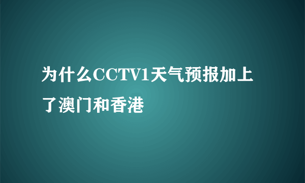 为什么CCTV1天气预报加上了澳门和香港