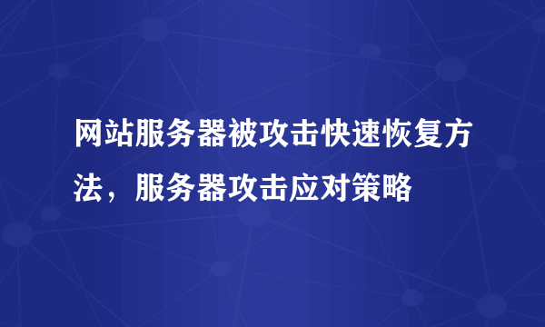 网站服务器被攻击快速恢复方法，服务器攻击应对策略