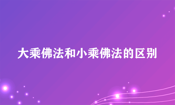 大乘佛法和小乘佛法的区别