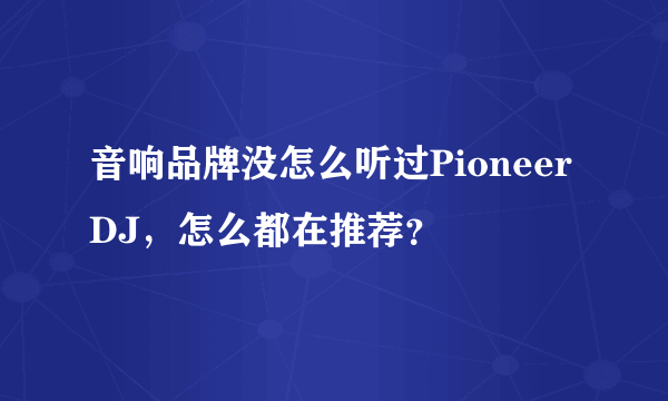 音响品牌没怎么听过Pioneer DJ，怎么都在推荐？