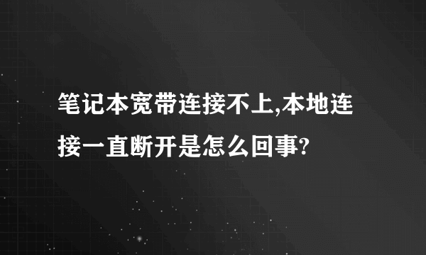 笔记本宽带连接不上,本地连接一直断开是怎么回事?