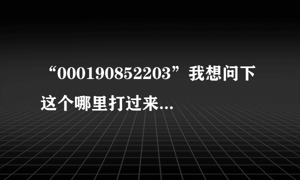 “000190852203”我想问下这个哪里打过来的国际长途？