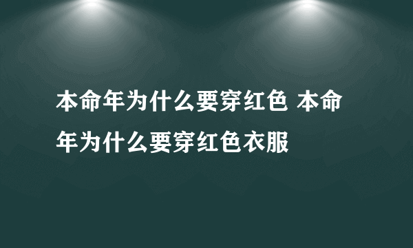 本命年为什么要穿红色 本命年为什么要穿红色衣服