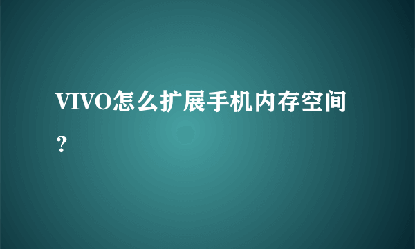 VIVO怎么扩展手机内存空间？