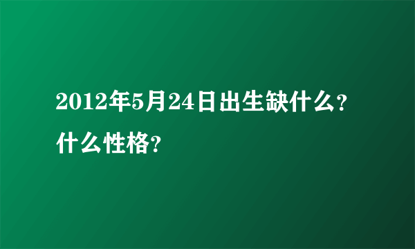 2012年5月24日出生缺什么？什么性格？