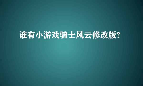 谁有小游戏骑士风云修改版?