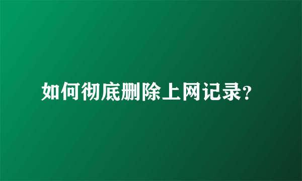 如何彻底删除上网记录？