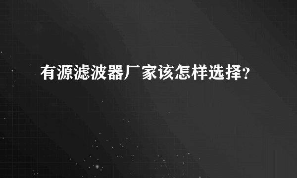 有源滤波器厂家该怎样选择？