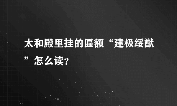 太和殿里挂的匾额“建极绥猷”怎么读？