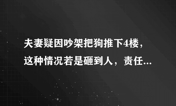 夫妻疑因吵架把狗推下4楼，这种情况若是砸到人，责任该怎么算？