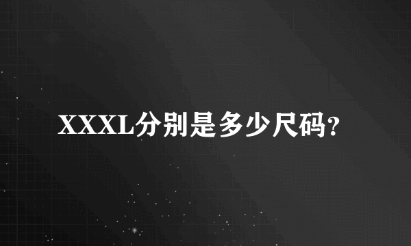 XXXL分别是多少尺码？