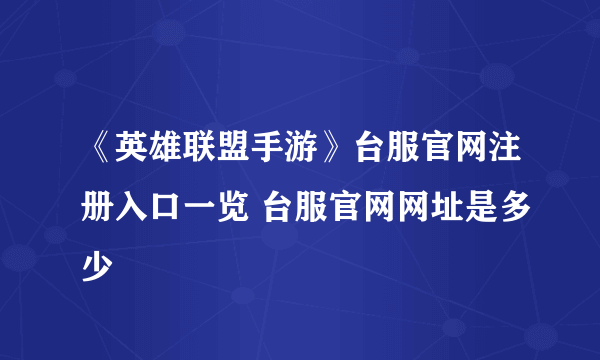 《英雄联盟手游》台服官网注册入口一览 台服官网网址是多少