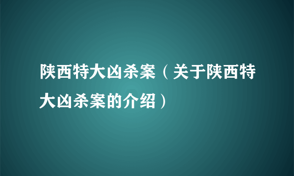 陕西特大凶杀案（关于陕西特大凶杀案的介绍）