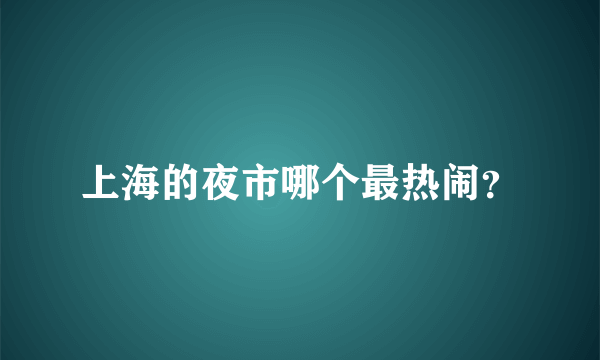 上海的夜市哪个最热闹？