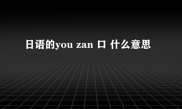 日语的you zan 口 什么意思