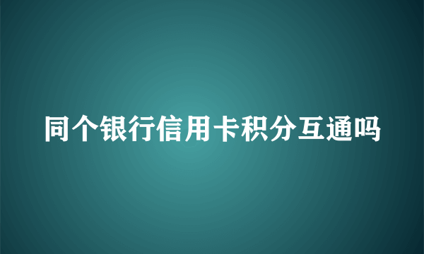 同个银行信用卡积分互通吗