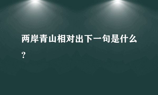 两岸青山相对出下一句是什么？